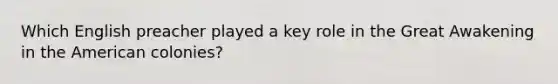 Which English preacher played a key role in the Great Awakening in the American colonies?