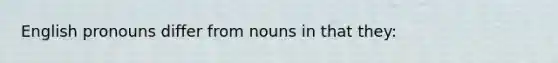 English pronouns differ from nouns in that they: