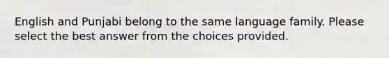 English and Punjabi belong to the same language family. Please select the best answer from the choices provided.