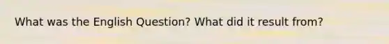 What was the English Question? What did it result from?