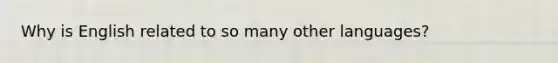 Why is English related to so many other languages?