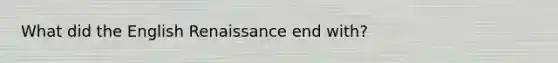 What did the English Renaissance end with?