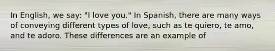 In English, we say: "I love you." In Spanish, there are many ways of conveying different types of love, such as te quiero, te amo, and te adoro. These differences are an example of