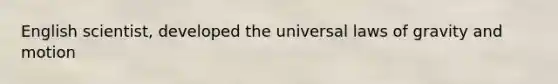 English scientist, developed the universal laws of gravity and motion