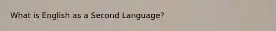 What is English as a Second Language?