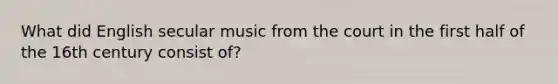 What did English secular music from the court in the first half of the 16th century consist of?