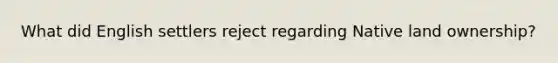 What did English settlers reject regarding Native land ownership?