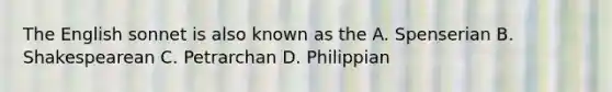 The English sonnet is also known as the A. Spenserian B. Shakespearean C. Petrarchan D. Philippian