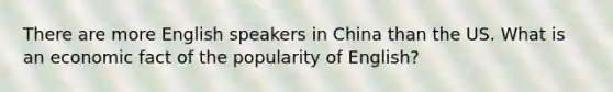 There are more English speakers in China than the US. What is an economic fact of the popularity of English?