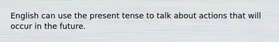 English can use the present tense to talk about actions that will occur in the future.