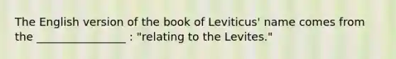 The English version of the book of Leviticus' name comes from the ________________ : "relating to the Levites."