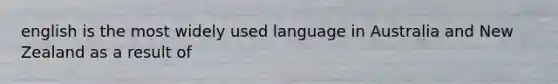 english is the most widely used language in Australia and New Zealand as a result of