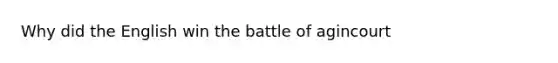 Why did the English win the battle of agincourt