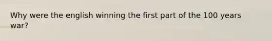 Why were the english winning the first part of the 100 years war?
