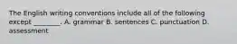 The English writing conventions include all of the following except ________. A. grammar B. sentences C. punctuation D. assessment