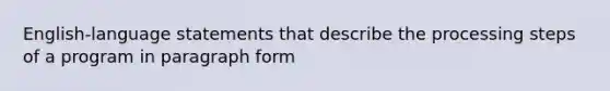 English-language statements that describe the processing steps of a program in paragraph form