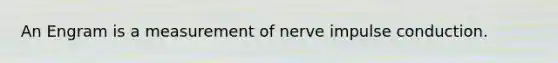 An Engram is a measurement of nerve impulse conduction.