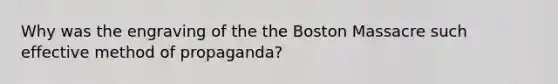 Why was the engraving of the the Boston Massacre such effective method of propaganda?