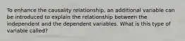 To enhance the causality relationship, an additional variable can be introduced to explain the relationship between the independent and the dependent variables. What is this type of variable called?