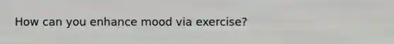 How can you enhance mood via exercise?