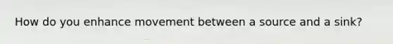 How do you enhance movement between a source and a sink?
