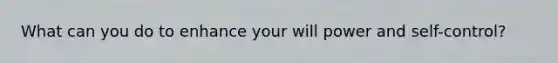 What can you do to enhance your will power and self-control?