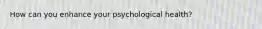 How can you enhance your psychological health?