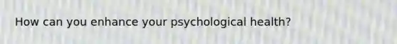 How can you enhance your psychological health?