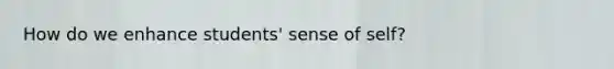 How do we enhance students' sense of self?