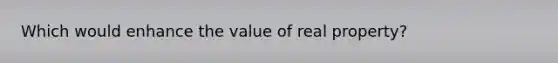 Which would enhance the value of real property?