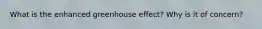 What is the enhanced greenhouse effect? Why is it of concern?