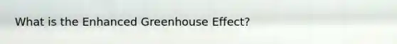 What is the Enhanced Greenhouse Effect?