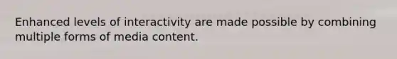 Enhanced levels of interactivity are made possible by combining multiple forms of media content.