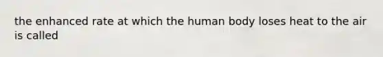 the enhanced rate at which the human body loses heat to the air is called