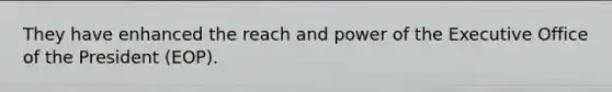 They have enhanced the reach and power of the Executive Office of the President (EOP).
