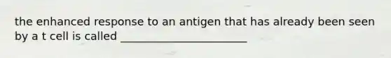 the enhanced response to an antigen that has already been seen by a t cell is called _______________________