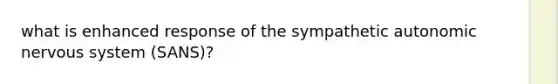 what is enhanced response of the sympathetic autonomic nervous system (SANS)?