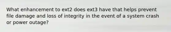 What enhancement to ext2 does ext3 have that helps prevent file damage and loss of integrity in the event of a system crash or power outage?