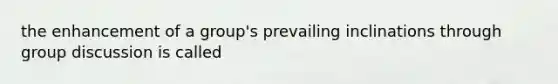 the enhancement of a group's prevailing inclinations through group discussion is called