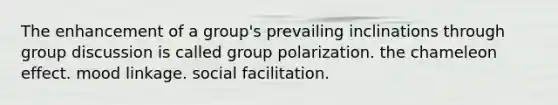 The enhancement of a group's prevailing inclinations through <a href='https://www.questionai.com/knowledge/k7AcVznlb6-group-discussion' class='anchor-knowledge'>group discussion</a> is called group polarization. the chameleon effect. mood linkage. social facilitation.