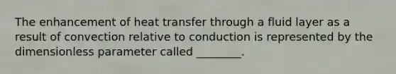 The enhancement of heat transfer through a fluid layer as a result of convection relative to conduction is represented by the dimensionless parameter called ________.