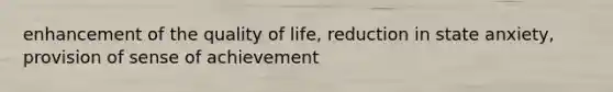 enhancement of the quality of life, reduction in state anxiety, provision of sense of achievement