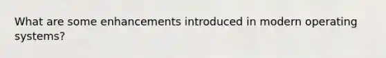 What are some enhancements introduced in modern operating systems?