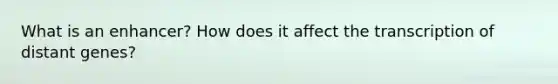 What is an enhancer? How does it affect the transcription of distant genes?