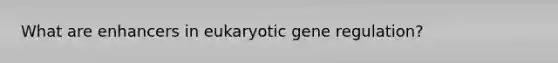 What are enhancers in eukaryotic gene regulation?