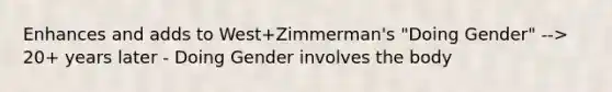 Enhances and adds to West+Zimmerman's "Doing Gender" --> 20+ years later - Doing Gender involves the body