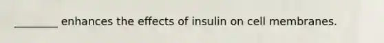 ________ enhances the effects of insulin on cell membranes.