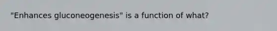 "Enhances gluconeogenesis" is a function of what?