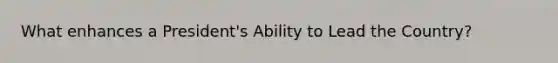 What enhances a President's Ability to Lead the Country?