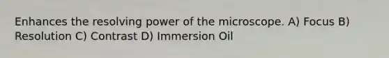 Enhances the resolving power of the microscope. A) Focus B) Resolution C) Contrast D) Immersion Oil